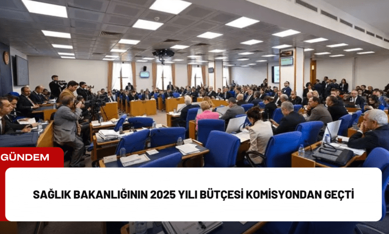 sağlık bakanlığının 2025 yılı bütçesi komisyondan geçti