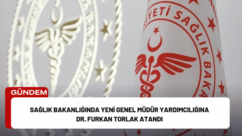 Sağlık Bakanlığında Yeni Genel Müdür Yardımcılığına Dr. Furkan Torlak Atandı