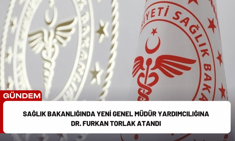 sağlık bakanlığında yeni genel müdür yardımcılığına dr. furkan torlak atandı