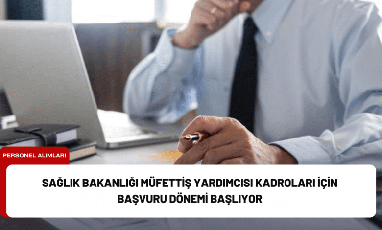 sağlık bakanlığı müfettiş yardımcısı kadroları i̇çin başvuru dönemi başlıyor