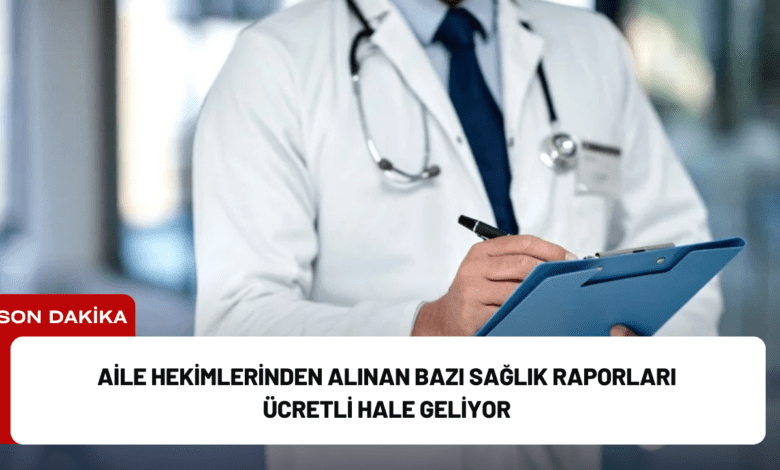 aile hekimlerinden alınan bazı sağlık raporları ücretli hale geliyor