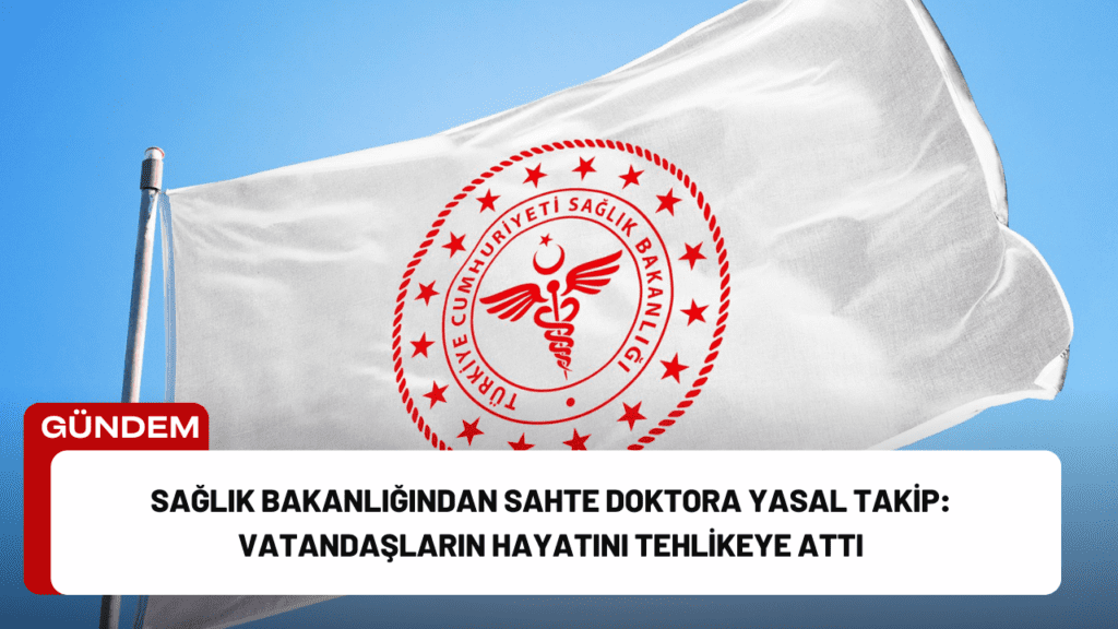 Sağlık Bakanlığından Sahte Doktora Yasal Takip: Vatandaşların Hayatını Tehlikeye Attı