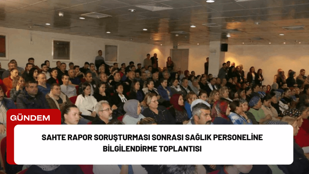 Sahte Rapor Soruşturması Sonrası Sağlık Personeline Bilgilendirme Toplantısı