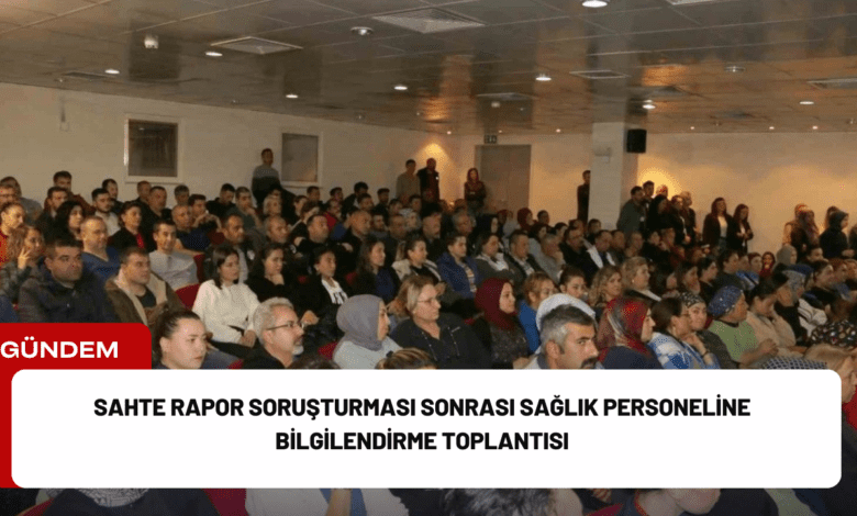 sahte rapor soruşturması sonrası sağlık personeline bilgilendirme toplantısı