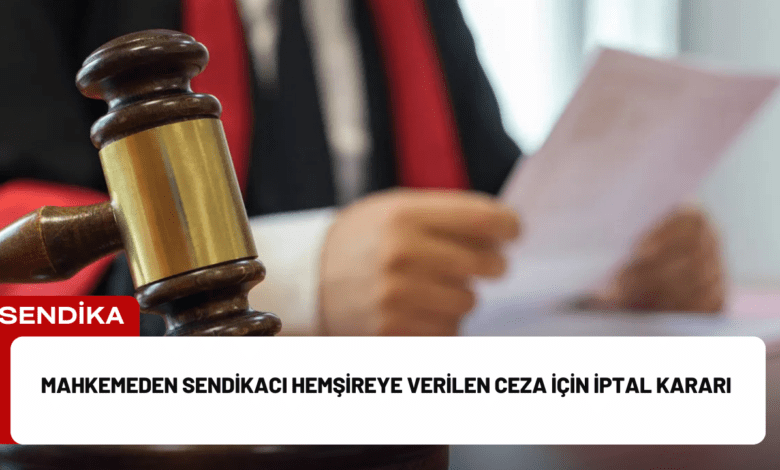 mahkemeden sendikacı hemşireye verilen ceza i̇çin i̇ptal kararı