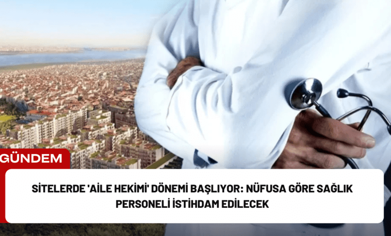 sitelerde 'aile hekimi' dönemi başlıyor: nüfusa göre sağlık personeli i̇stihdam edilecek