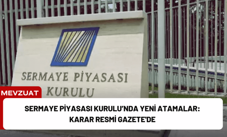 sermaye piyasası kurulu’nda yeni atamalar: karar resmi gazete'de