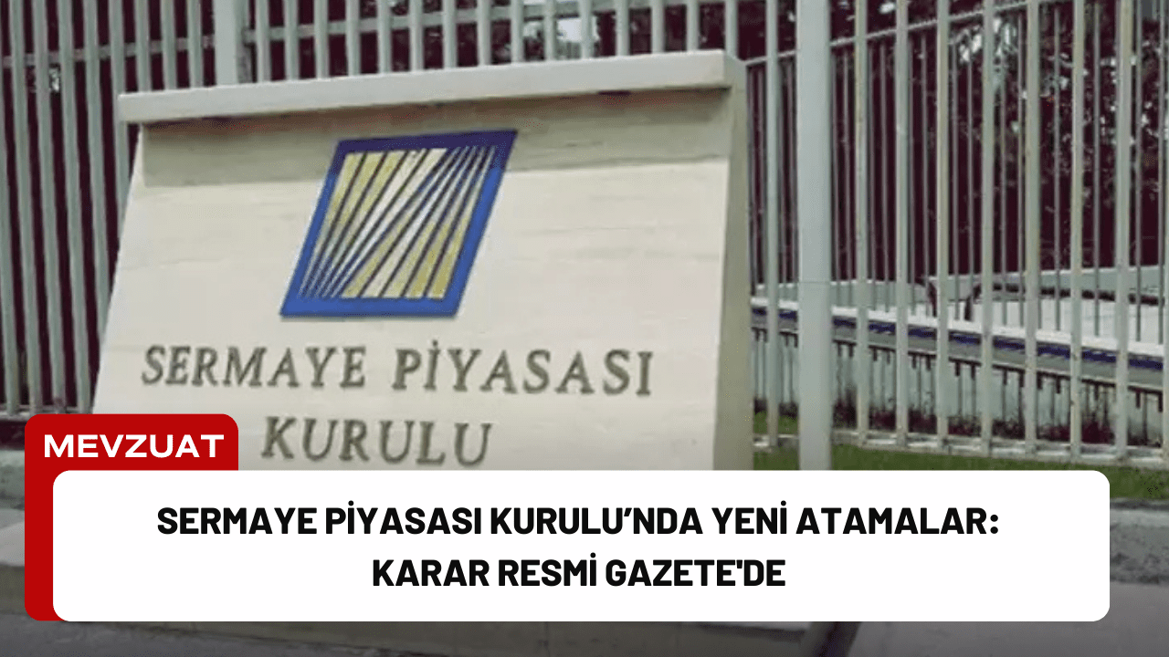 Sermaye Piyasası Kurulu’nda Yeni Atamalar: Karar Resmi Gazete'de