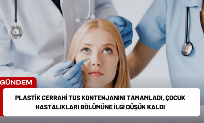 plastik cerrahi tus kontenjanını tamamladı, çocuk hastalıkları bölümüne i̇lgi düşük kaldı