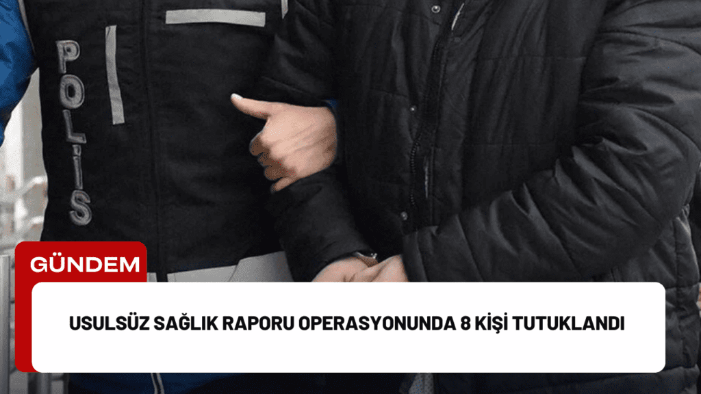 Usulsüz Sağlık Raporu Operasyonunda 8 Kişi Tutuklandı