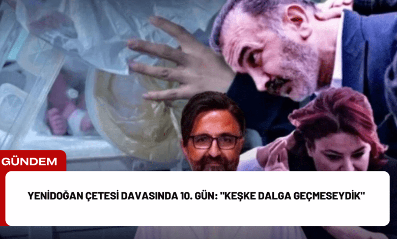 yenidoğan çetesi davasında 10. gün: "keşke dalga geçmeseydik"