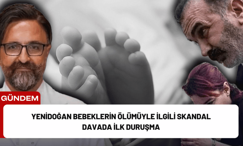 yenidoğan bebeklerin ölümüyle i̇lgili skandal davada i̇lk duruşma