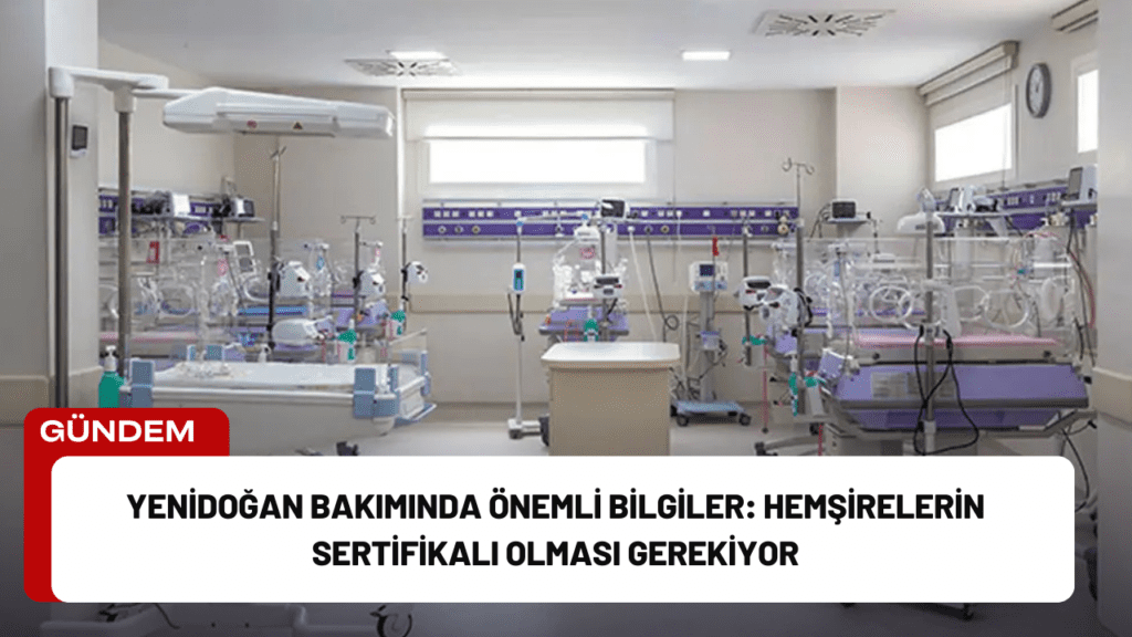 Yenidoğan Bakımında Önemli Bilgiler: Hemşirelerin Sertifikalı Olması Gerekiyor