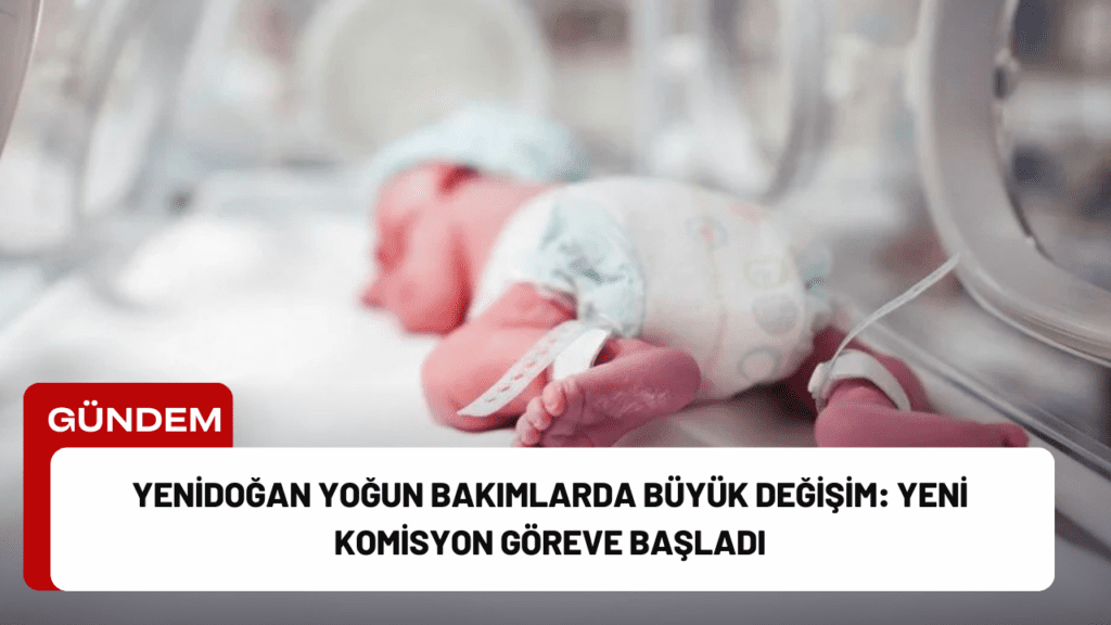 Yenidoğan Yoğun Bakımlarda Büyük Değişim: Yeni Komisyon Göreve Başladı