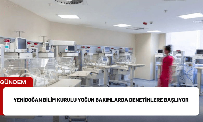 yenidoğan bilim kurulu yoğun bakımlarda denetimlere başlıyor