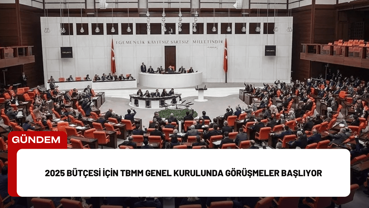 2025 Bütçesi İçin TBMM Genel Kurulunda Görüşmeler Başlıyor