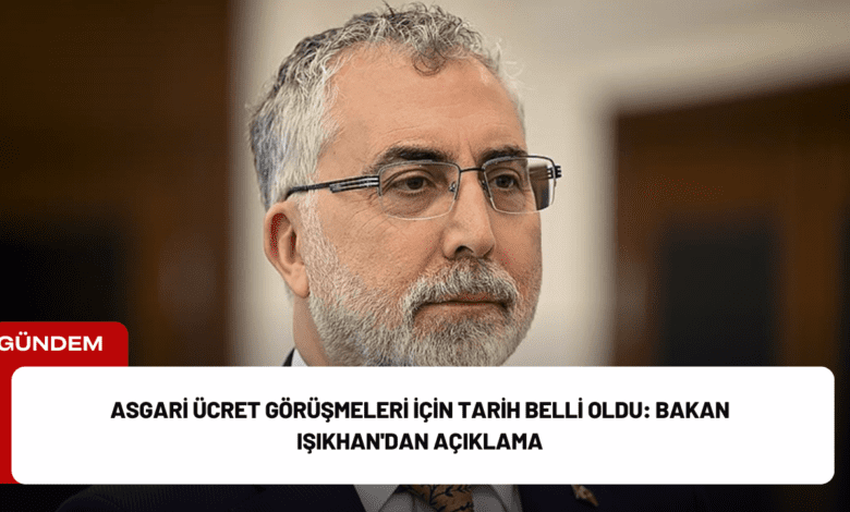 asgari ücret görüşmeleri i̇çin tarih belli oldu: bakan işıkhan'dan açıklama