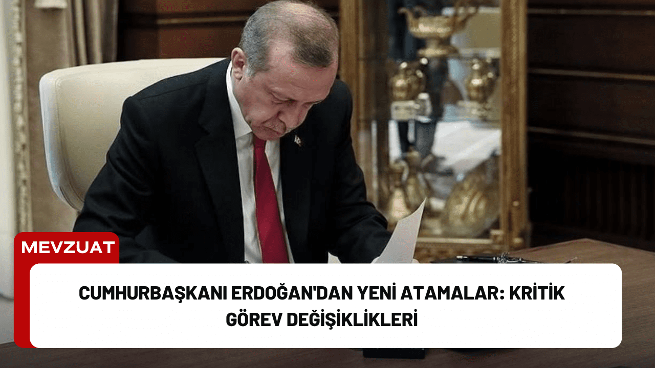 Cumhurbaşkanı Erdoğan'dan Yeni Atamalar: Kritik Görev Değişiklikleri