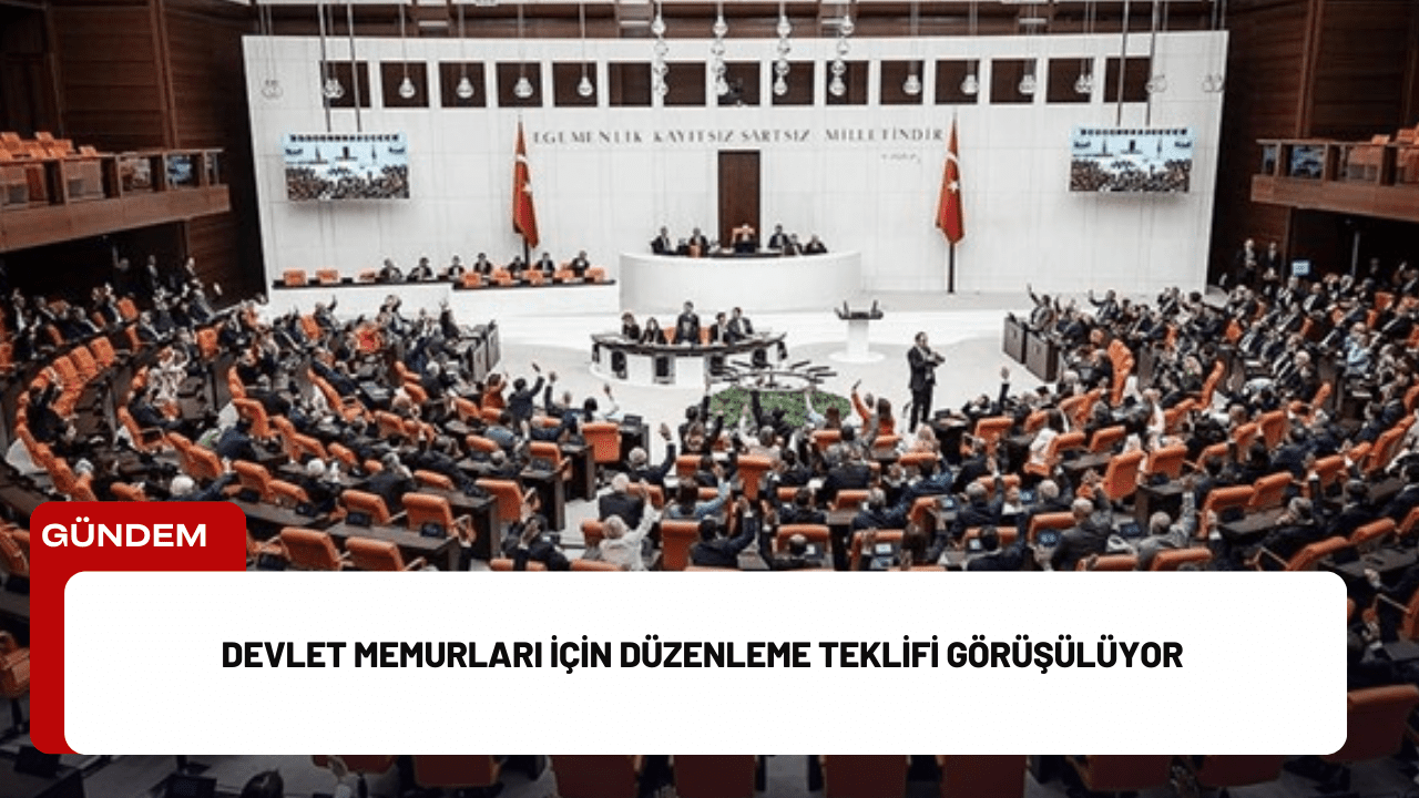 Devlet Memurları İçin Düzenleme Teklifi Görüşülüyor