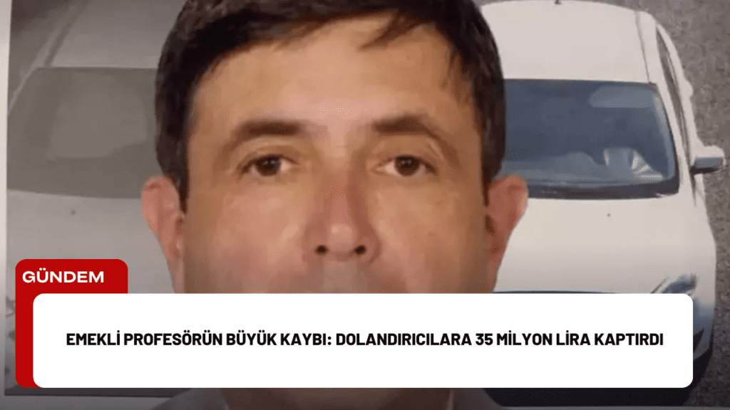 Emekli Profesörün Büyük Kaybı: Dolandırıcılara 35 Milyon Lira Kaptırdı