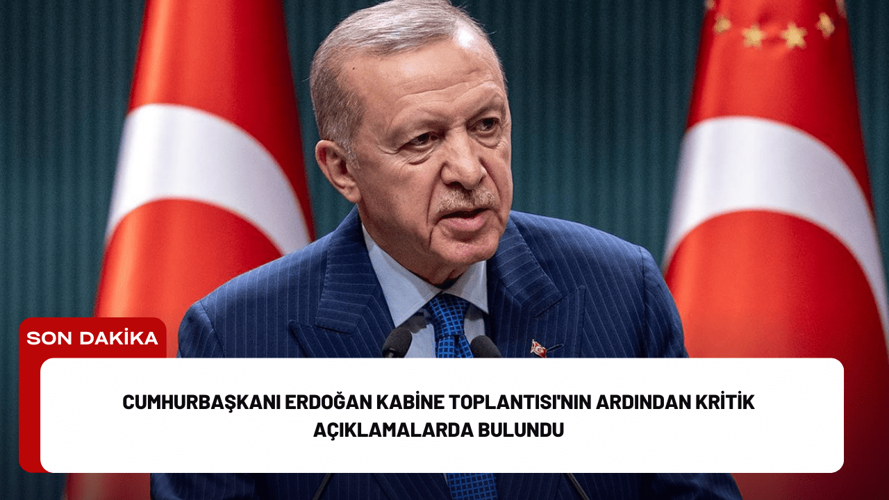 Cumhurbaşkanı Erdoğan Kabine Toplantısı'nın Ardından Kritik Açıklamalarda Bulundu