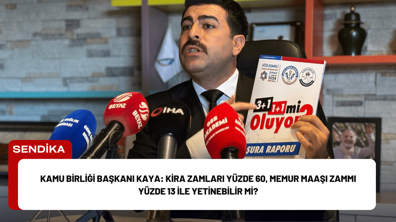 Kamu Birliği Başkanı Kaya: Kira Zamları Yüzde 60, Memur Maaşı Zammı Yüzde 13 ile Yetinebilir mi?