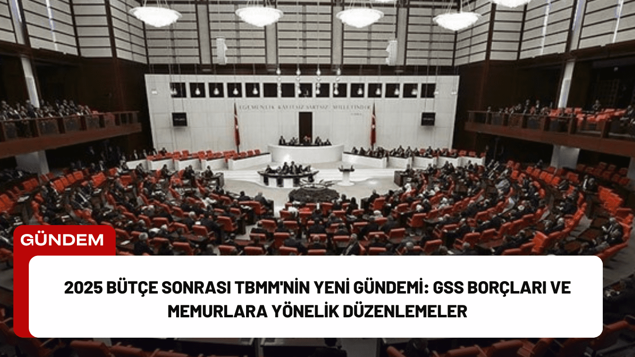 2025 Bütçe Sonrası TBMM'nin Yeni Gündemi: GSS Borçları ve Memurlara Yönelik Düzenlemeler