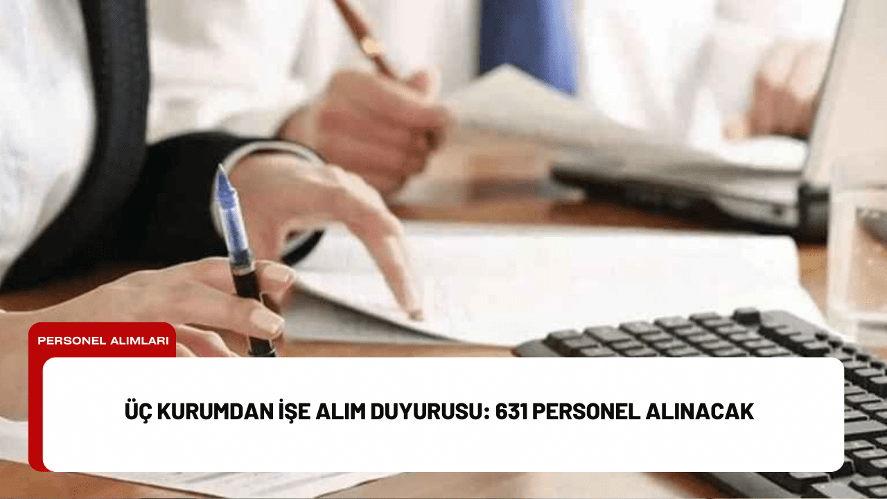 Üç Kurumdan İşe Alım Duyurusu: 631 Personel Alınacak