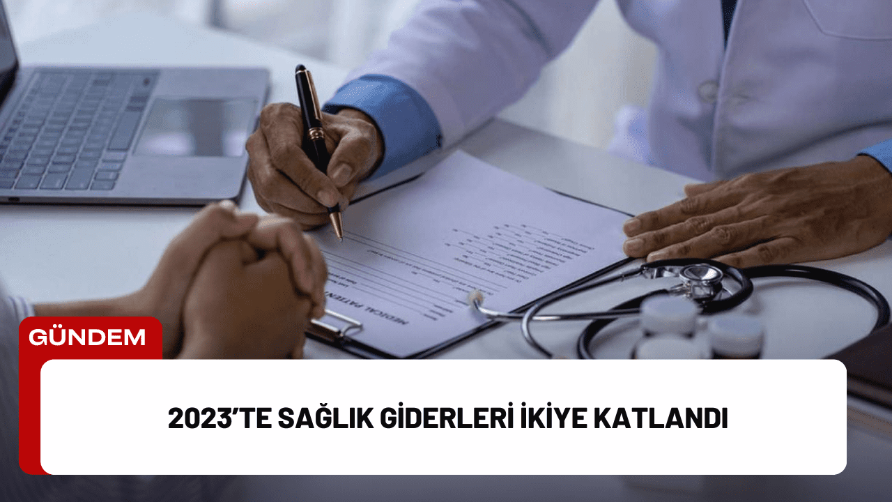 2023’te Sağlık Giderleri İkiye Katlandı