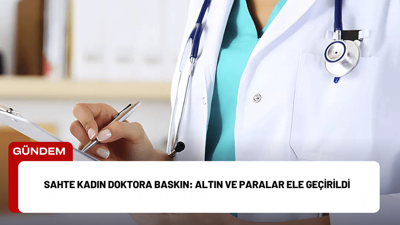 Sahte Kadın Doktora Baskın: Altın ve Paralar Ele Geçirildi Sahte Kadın Doktora Baskın: Altın ve Paralar Ele Geçirildi