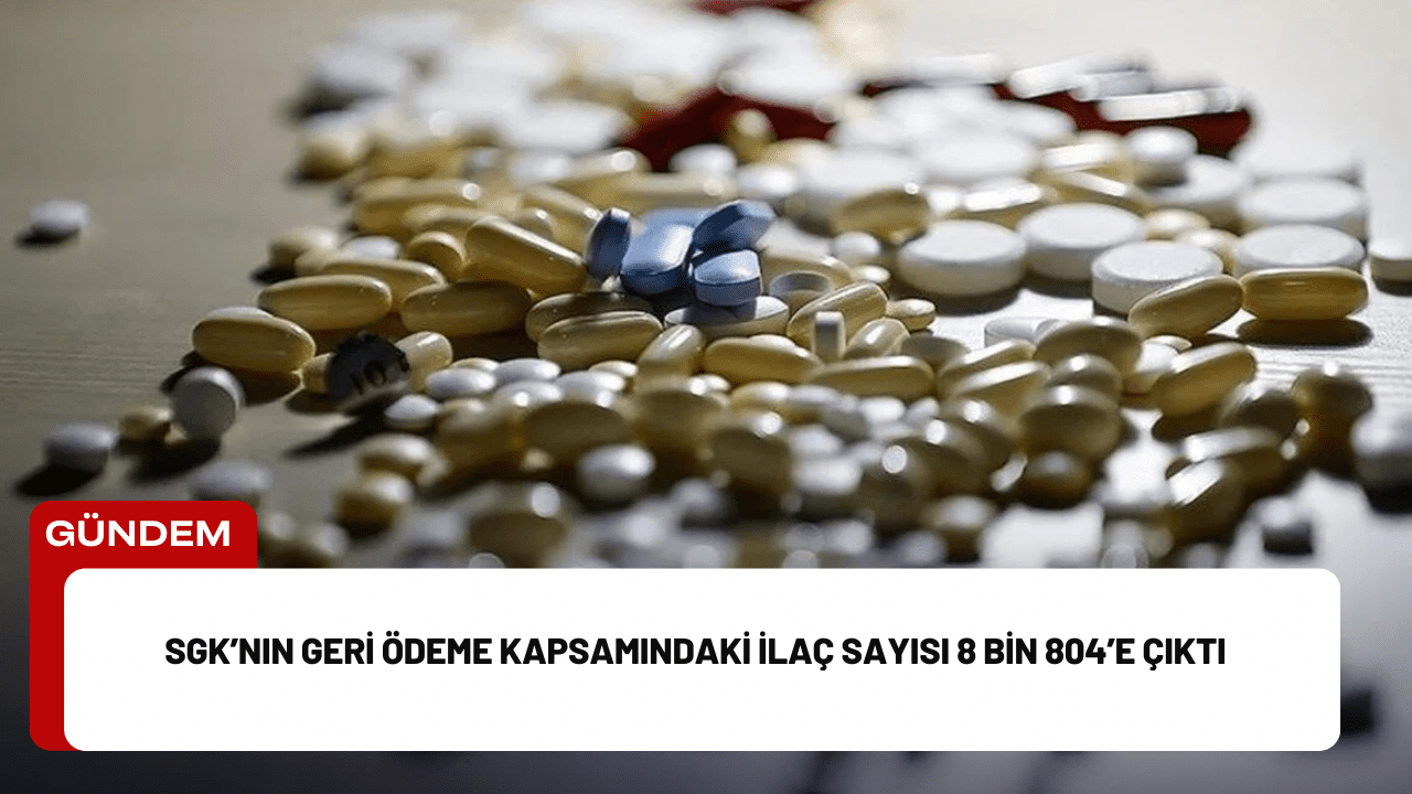 SGK’nın Geri Ödeme Kapsamındaki İlaç Sayısı 8 Bin 804’e Çıktı SGK’nın Geri Ödeme Kapsamındaki İlaç Sayısı 8 Bin 804’e Çıktı