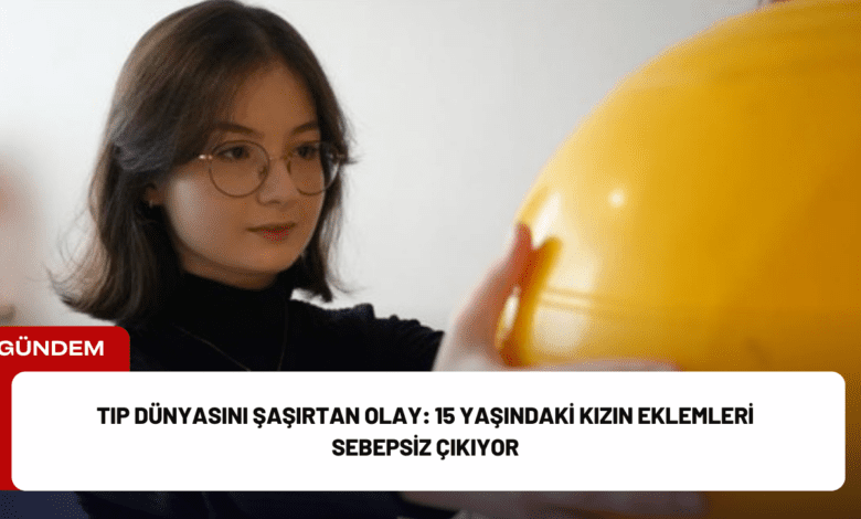 tıp dünyasını şaşırtan olay: 15 yaşındaki kızın eklemleri sebepsiz çıkıyor