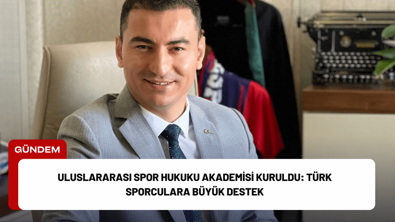 Uluslararası Spor Hukuku Akademisi Kuruldu: Türk Sporculara Büyük Destek