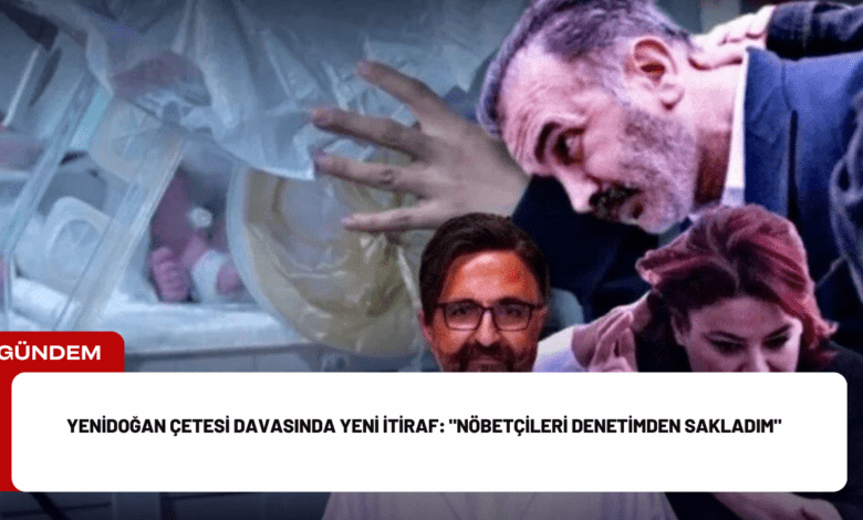 yenidoğan çetesi davasında yeni i̇tiraf: "nöbetçileri denetimden sakladım"