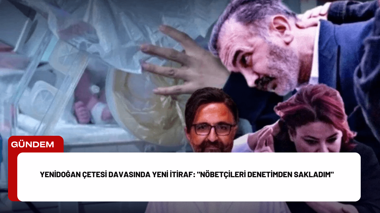 Yenidoğan Çetesi Davasında Yeni İtiraf: "Nöbetçileri Denetimden Sakladım"