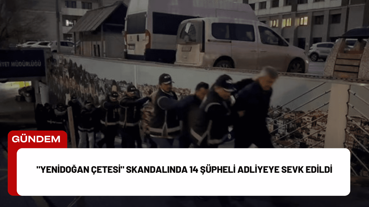 "Yenidoğan Çetesi" Skandalında 14 Şüpheli Adliyeye Sevk Edildi