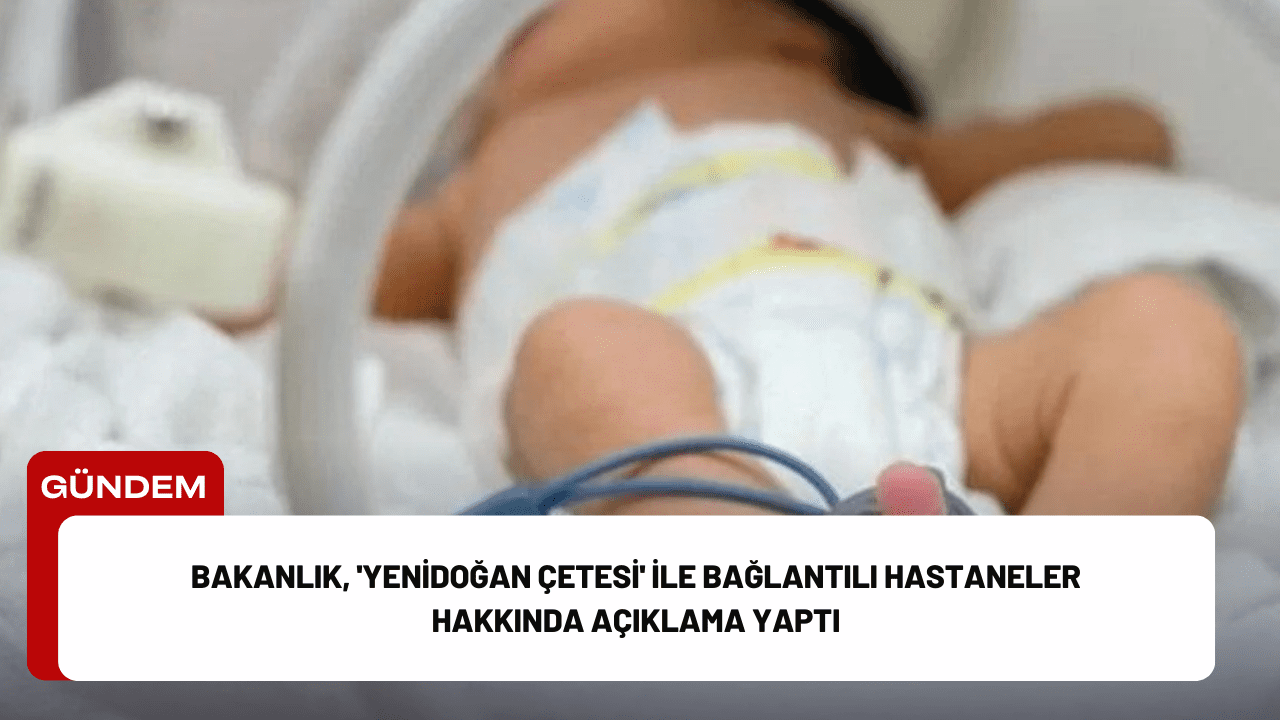 Bakanlık, 'Yenidoğan Çetesi' İle Bağlantılı Hastaneler Hakkında Açıklama Yaptı