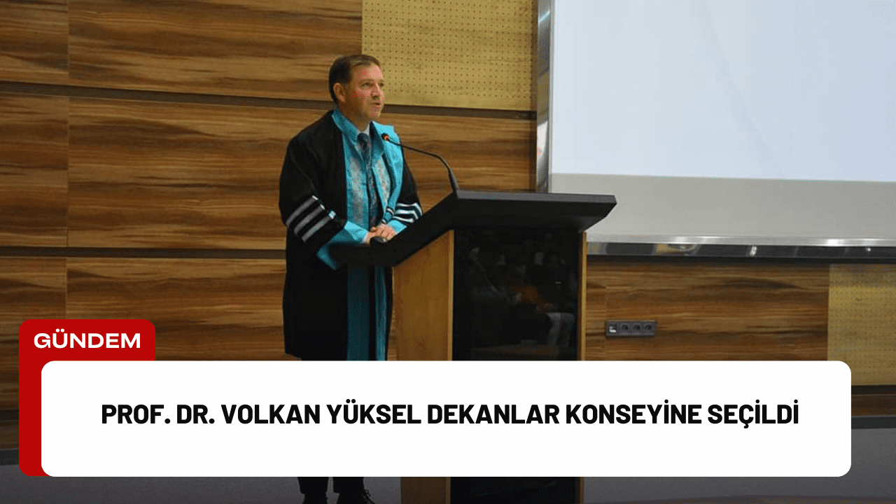 Prof. Dr. Volkan Yüksel Dekanlar Konseyine Seçildi