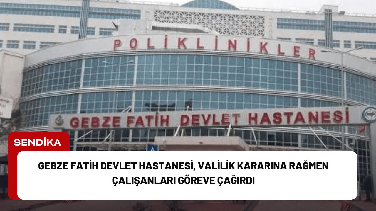 Gebze Fatih Devlet Hastanesi, Valilik Kararına Rağmen Çalışanları Göreve Çağırdı