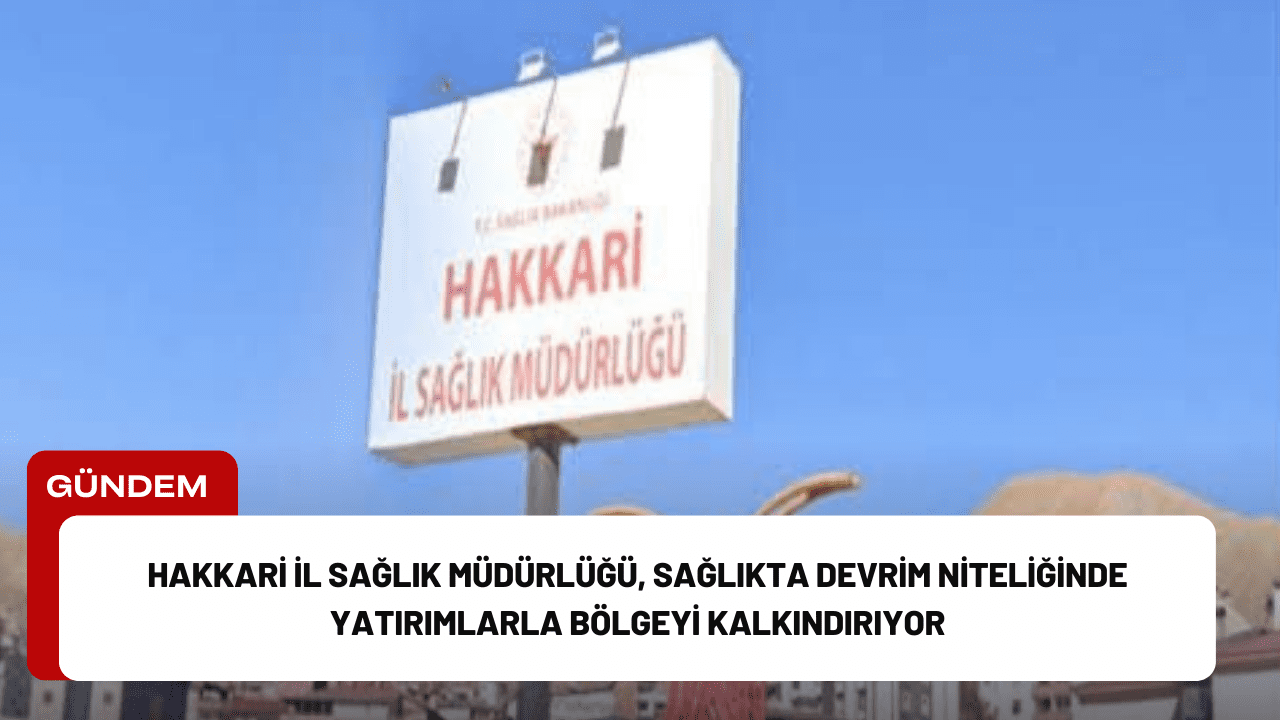 Hakkari İl Sağlık Müdürlüğü, Sağlıkta Devrim Niteliğinde Yatırımlarla Bölgeyi Kalkındırıyor Hakkari İl Sağlık Müdürlüğü, Sağlıkta Devrim Niteliğinde Yatırımlarla Bölgeyi Kalkındırıyor