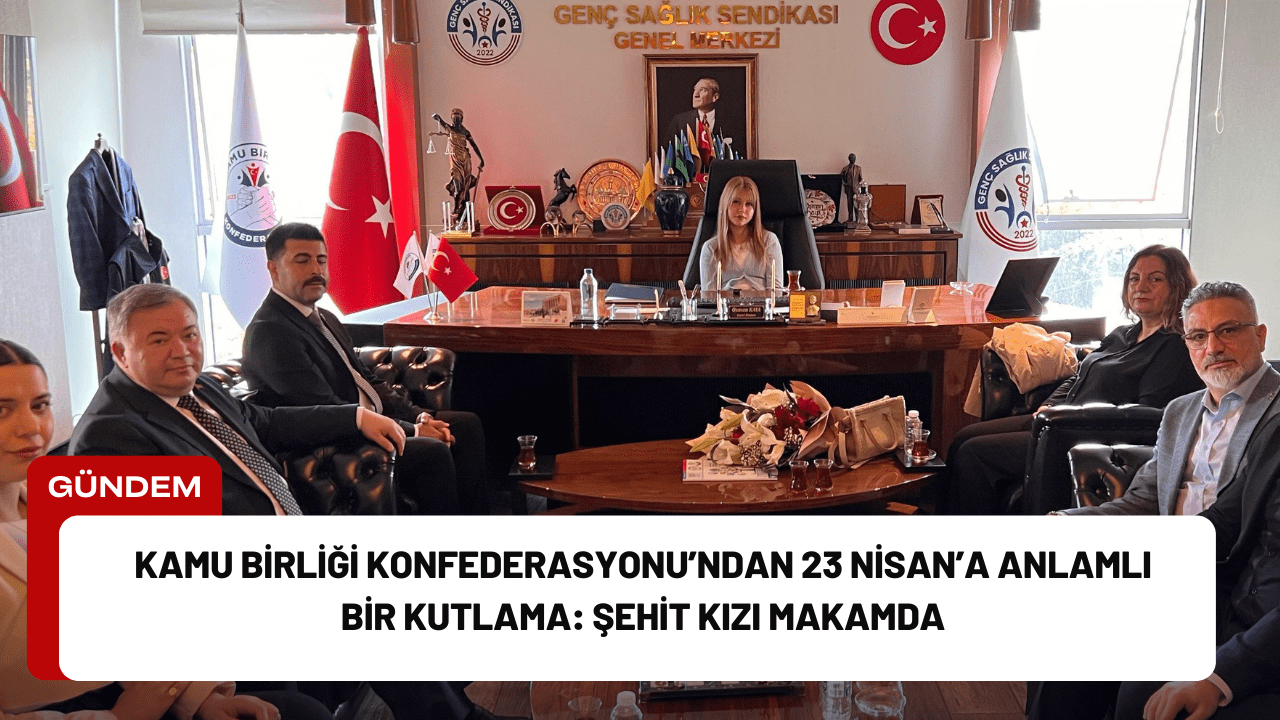 Kamu Birliği Konfederasyonu’ndan 23 Nisan’a Anlamlı Bir Kutlama: Şehit Kızı Makamda