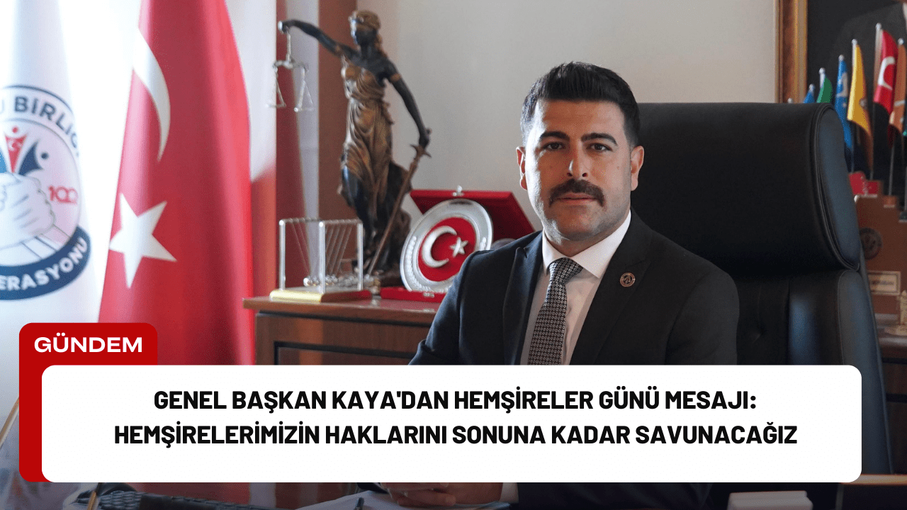 Genel Başkan Kaya'dan Hemşireler Günü Mesajı: Hemşirelerimizin Haklarını Sonuna Kadar Savunacağız