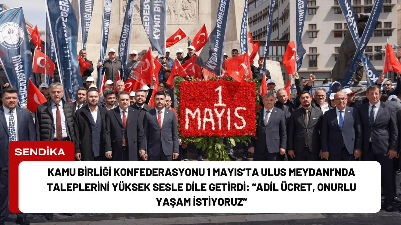 Kamu Birliği Konfederasyonu 1 Mayıs’ta Ulus Meydanı’nda Taleplerini Yüksek Sesle Dile Getirdi: “Adil Ücret, Onurlu Yaşam İstiyoruz”