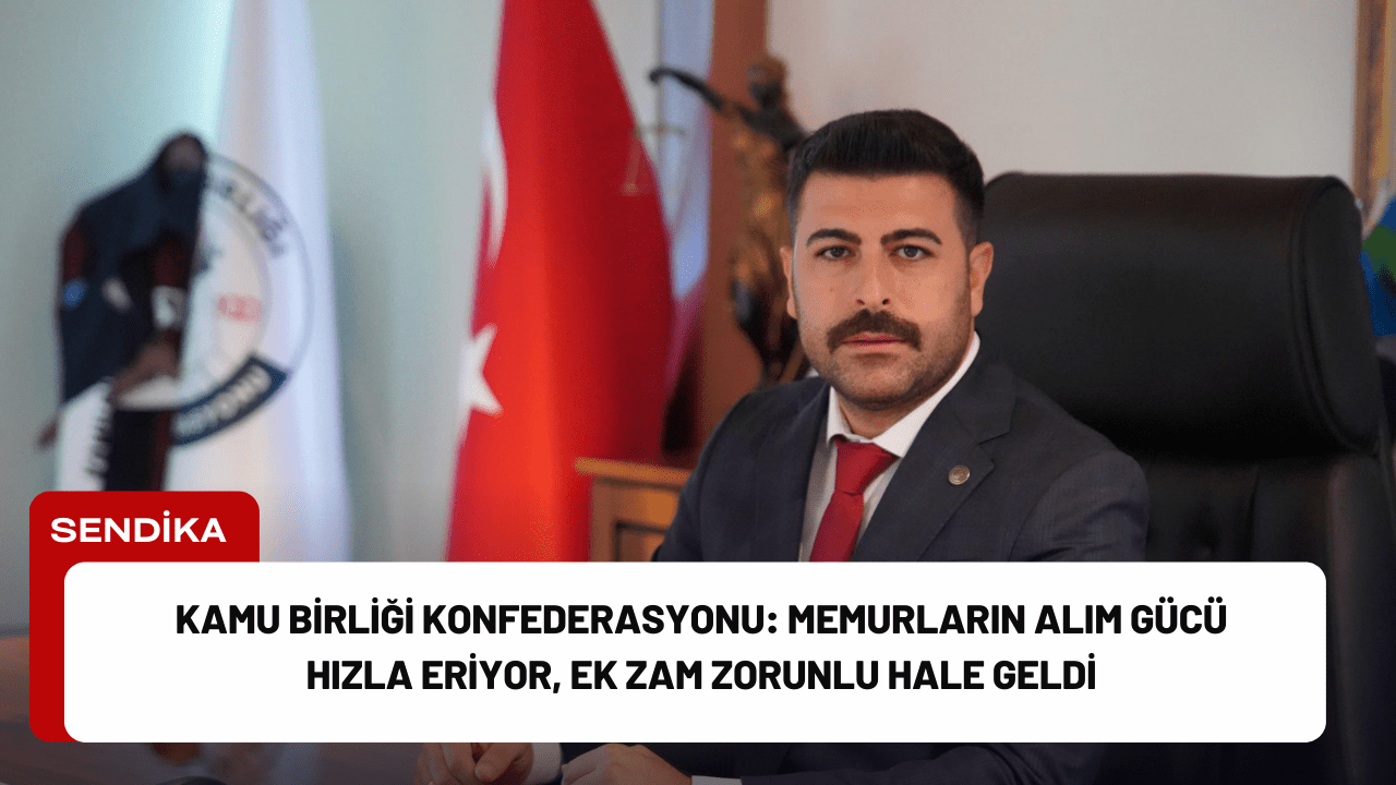 Kamu Birliği Konfederasyonu: Memurların Alım Gücü Hızla Eriyor, Ek Zam Zorunlu Hale Geldi