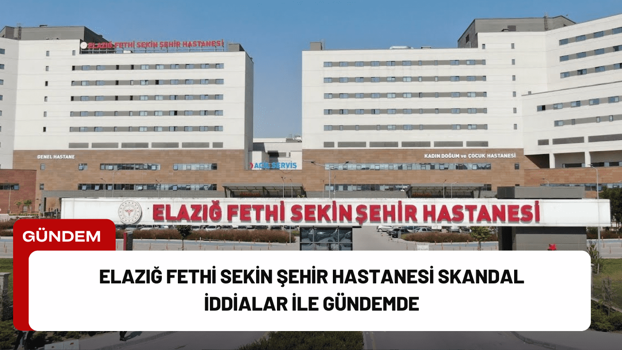 Elazığ Fethi Sekin Şehir Hastanesi Skandal İddialar İle Gündemde Elazığ Fethi Sekin Şehir Hastanesi Skandal İddialar İle Gündemde