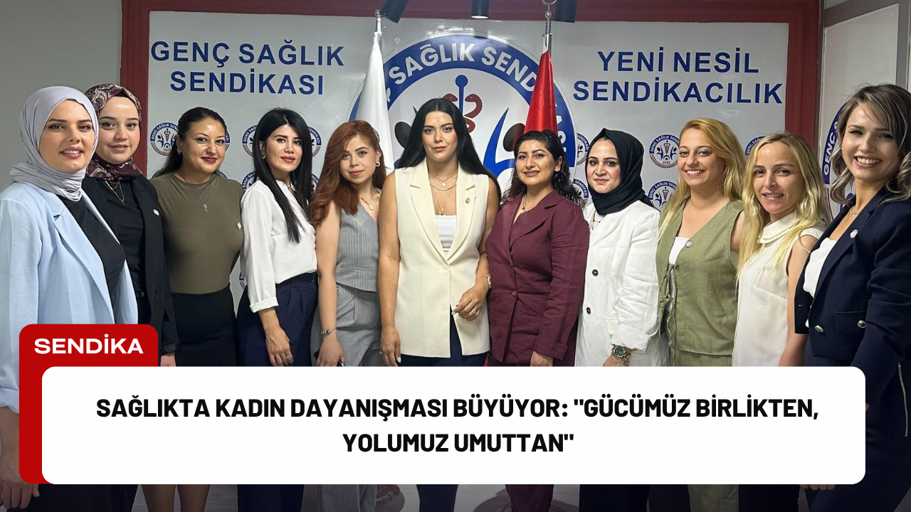 Sağlıkta Kadın Dayanışması Büyüyor: "Gücümüz Birlikten, Yolumuz Umuttan"
