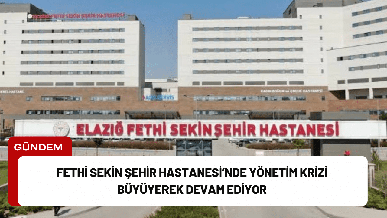 Fethi Sekin Şehir Hastanesi’nde Yönetim Krizi Büyüyerek Devam Ediyor Fethi Sekin Şehir Hastanesi’nde Yönetim Krizi Büyüyerek Devam Ediyor