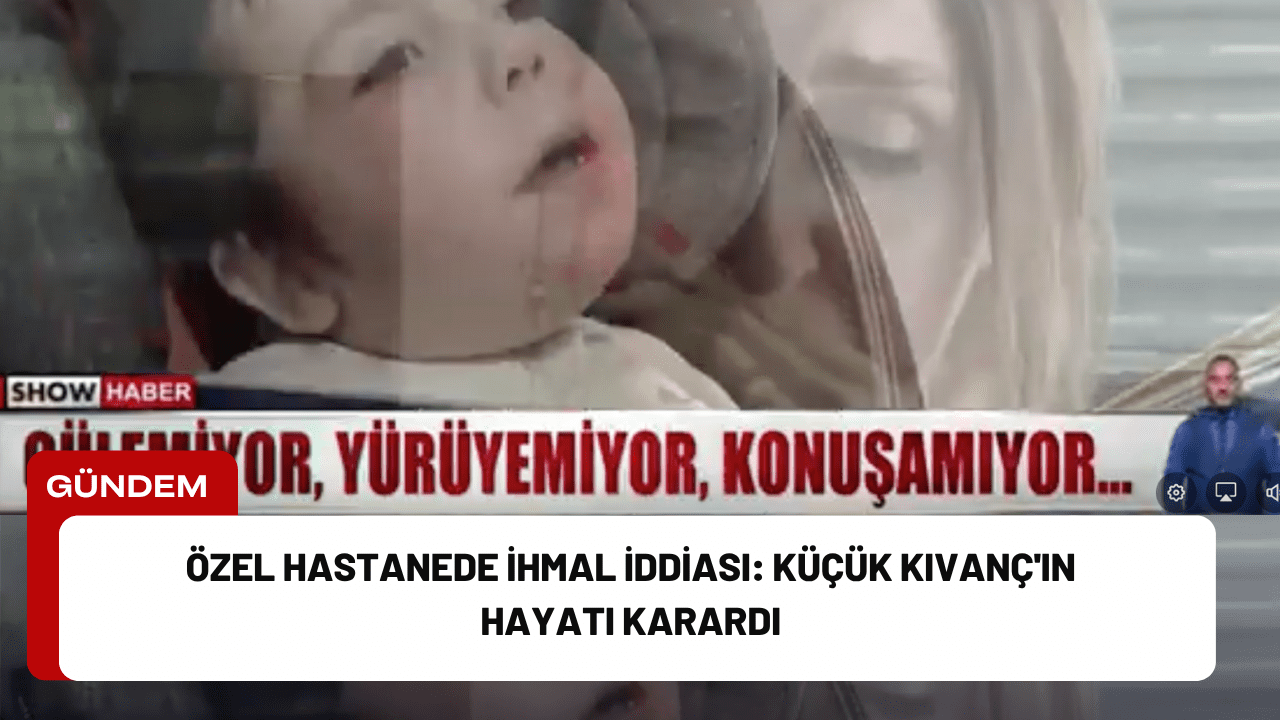Özel Hastanede İhmal İddiası: Küçük Kıvanç'ın Hayatı Karardı Özel Hastanede İhmal İddiası: Küçük Kıvanç'ın Hayatı Karardı
