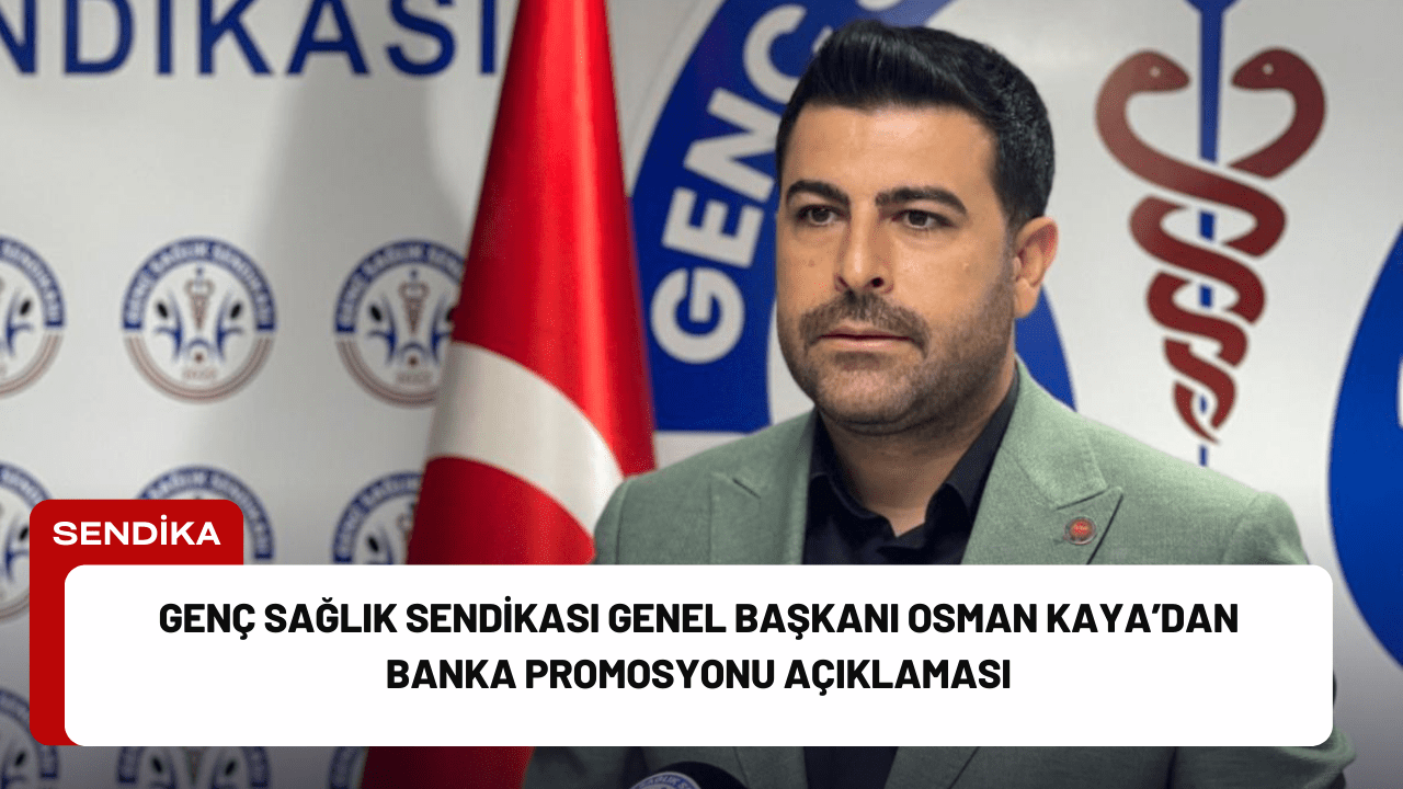Genç Sağlık Sendikası Genel Başkanı Osman Kaya’dan Banka Promosyonu Açıklaması