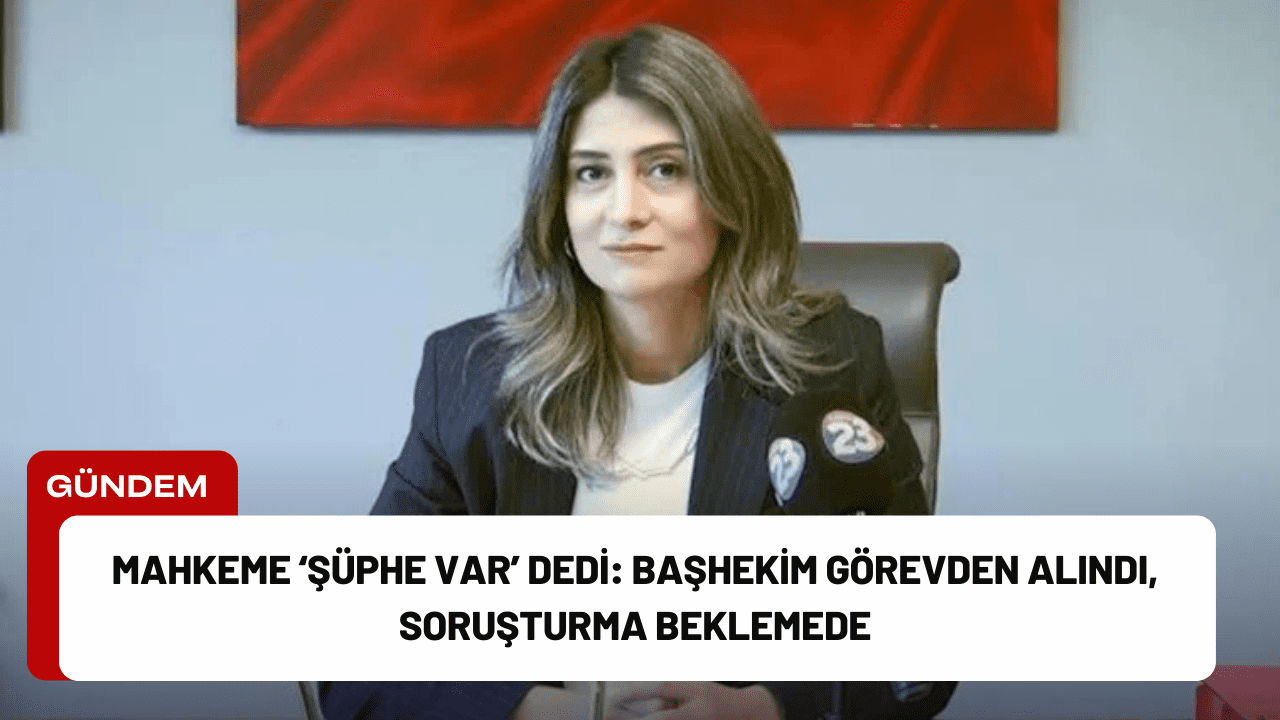 Mahkeme ‘Şüphe var’ Dedi: Başhekim Görevden Alındı, Soruşturma Beklemede Mahkeme ‘Şüphe var’ Dedi: Başhekim Görevden Alındı, Soruşturma Beklemede